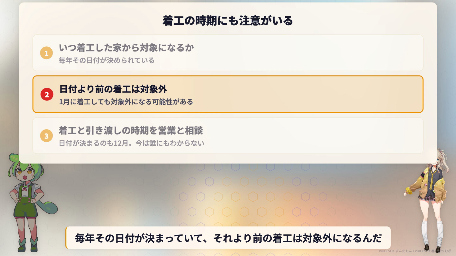 着工の時期にも注意がいる。いつ着工した家から対象になるか毎年その日付が決められている、日付より前の着工は対象外で1月に着工しても対象外になる可能性がある、着工と引き渡しの時期を営業と相談する