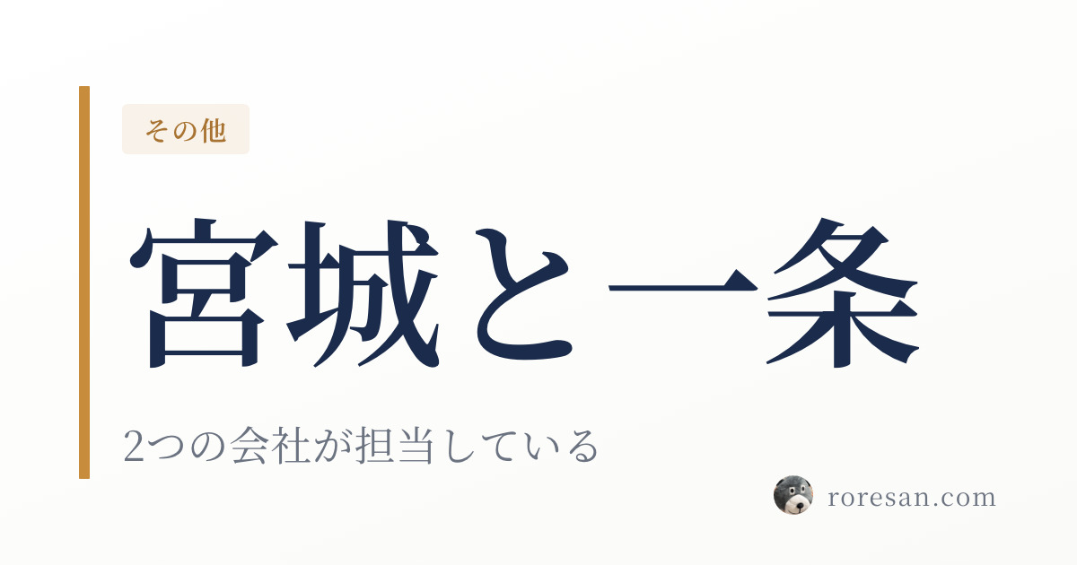 宮城県の一条工務店は2つの会社が担当。行く展示場で契約先が変わります【2026年版】